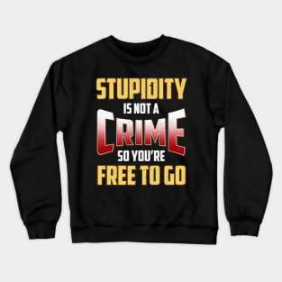 Stupidity Is Not a Crime, So You're Free To Go Crewneck Sweatshirt